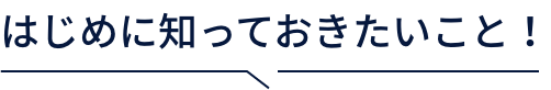 はじめに知っておきたいこと！