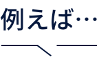例えば…
