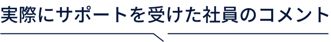 実際にサポートを受けた社員のコメント