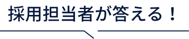 採用担当者が答える！